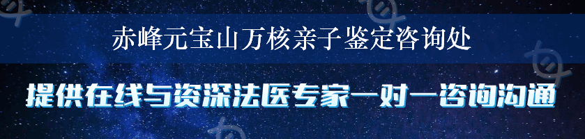 赤峰元宝山万核亲子鉴定咨询处